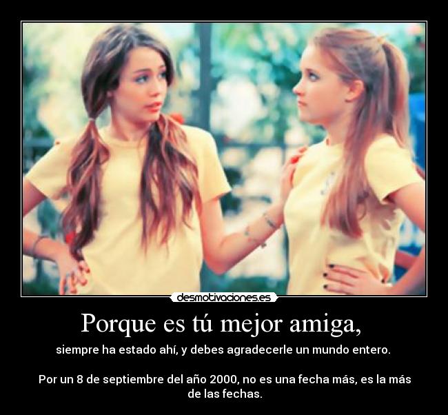 Porque es tú mejor amiga, -