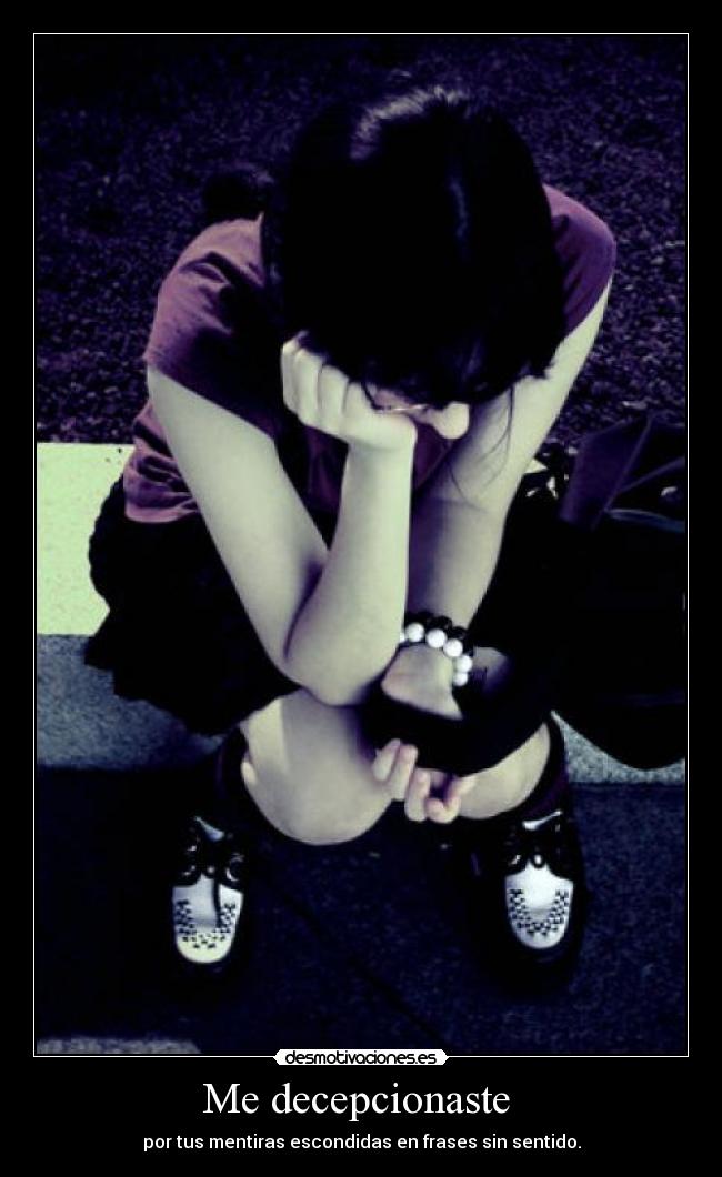 Me decepcionaste - por tus mentiras escondidas en frases sin sentido.