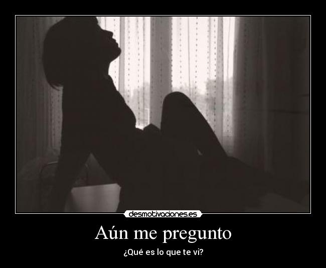 Aún me pregunto - ¿Qué es lo que te vi?