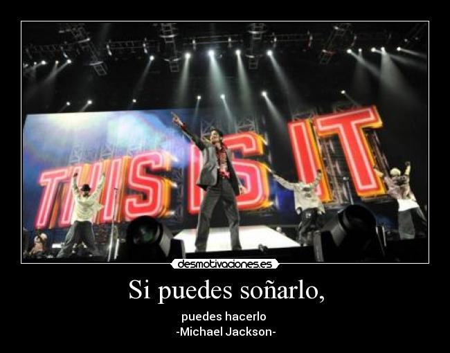 Si puedes soñarlo, - puedes hacerlo
-Michael Jackson-