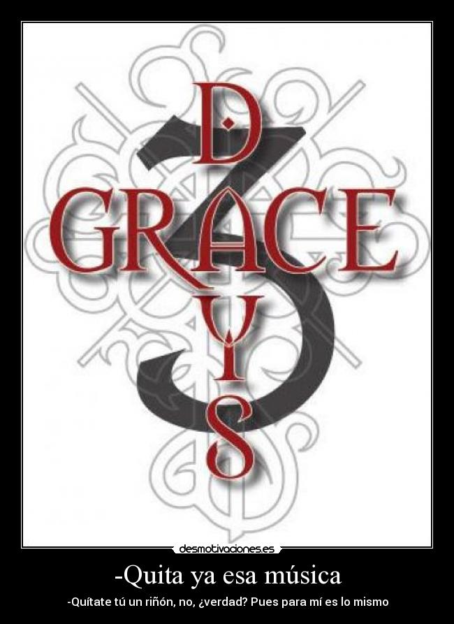 -Quita ya esa música - -Quítate tú un riñón, no, ¿verdad? Pues para mí es lo mismo