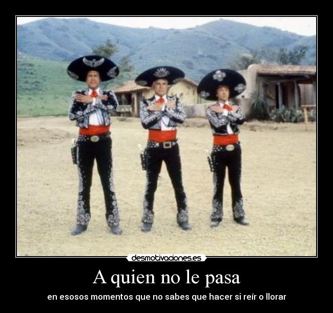 A quien no le pasa - en esosos momentos que no sabes que hacer si reír o llorar