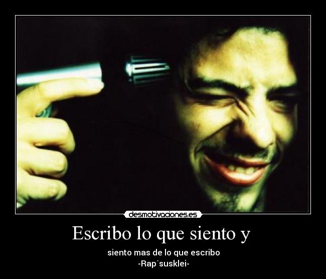 Escribo lo que siento y  - siento mas de lo que escribo
-Rap`susklei-