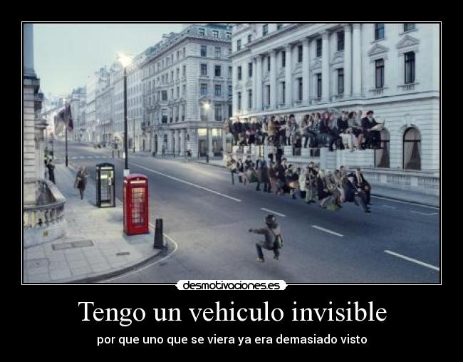 Tengo un vehiculo invisible - por que uno que se viera ya era demasiado visto
