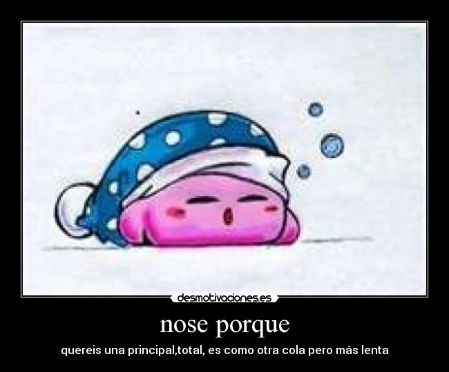 nose porque - quereis una principal,total, es como otra cola pero más lenta