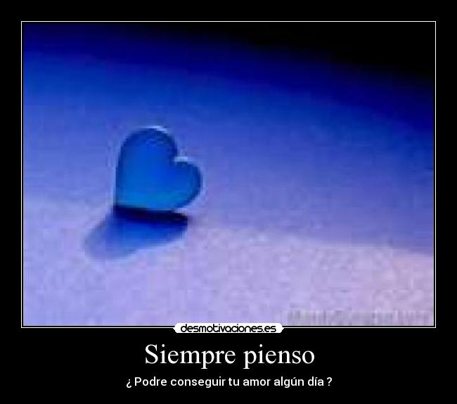 Siempre pienso - ¿ Podre conseguir tu amor algún día ?