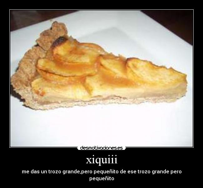 xiquiii - me das un trozo grande,pero pequeñito de ese trozo grande pero pequeñito