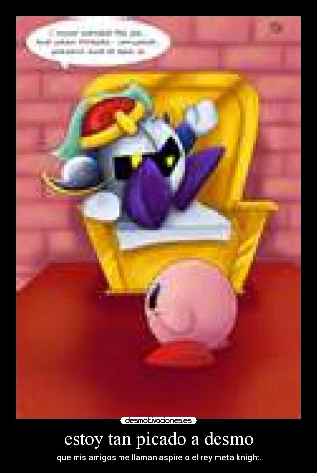 estoy tan picado a desmo - que mis amigos me llaman aspire o el rey meta knight.