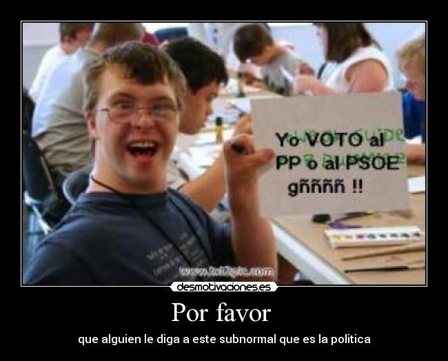 Por favor  - que alguien le diga a este subnormal que es la politica