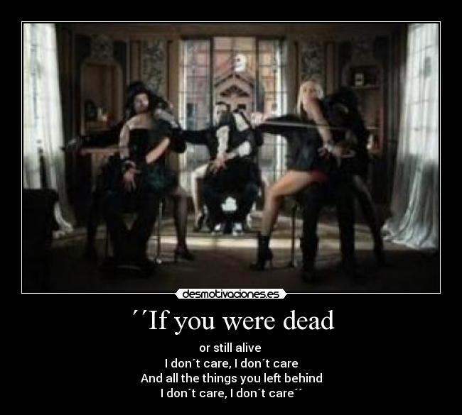 ´´If you were dead - or still alive
I don´t care, I don´t care
And all the things you left behind
I don´t care, I don´t care´´
