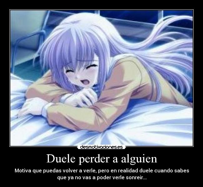 Duele perder a alguien - Motiva que puedas volver a verle, pero en realidad duele cuando sabes
que ya no vas a poder verle sonreir...