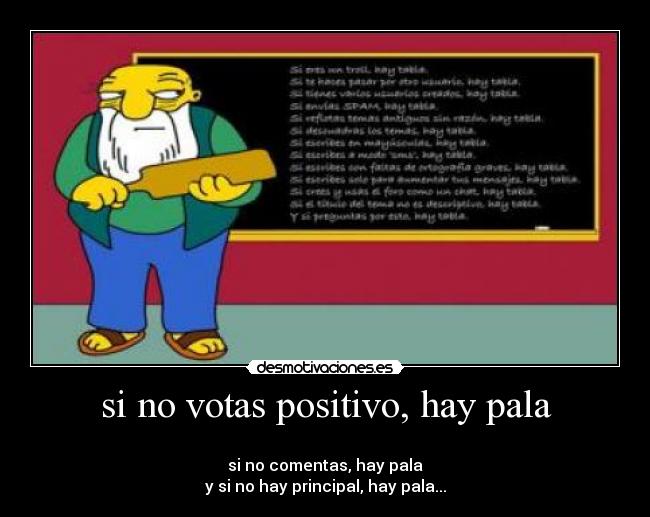 si no votas positivo, hay pala -
si no comentas, hay pala
y si no hay principal, hay pala...