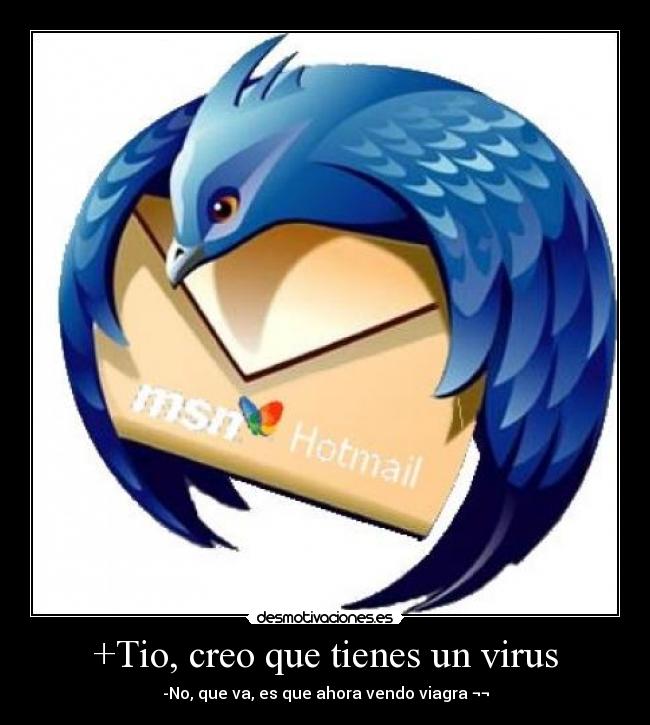 +Tio, creo que tienes un virus - -No, que va, es que ahora vendo viagra ¬¬
