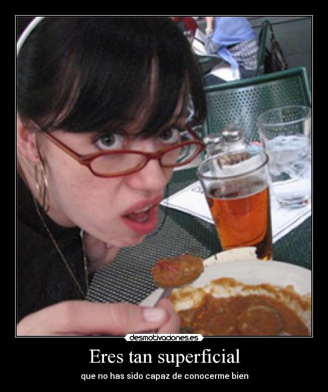 Eres tan superficial - que no has sido capaz de conocerme bien