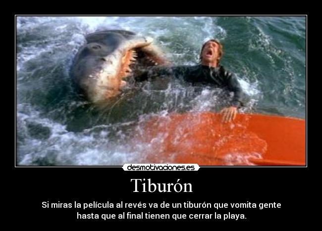 Tiburón - Si miras la película al revés va de un tiburón que vomita gente
hasta que al final tienen que cerrar la playa.