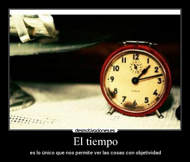 El tiempo - es lo único que nos permite ver las cosas con objetividad