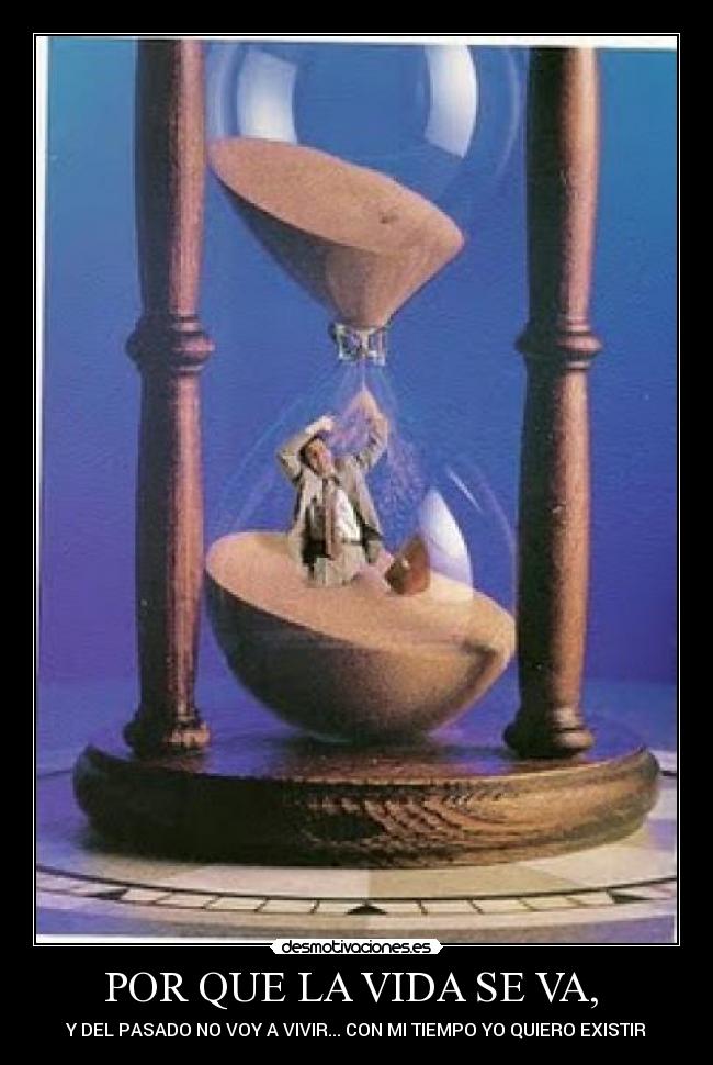 POR QUE LA VIDA SE VA, -