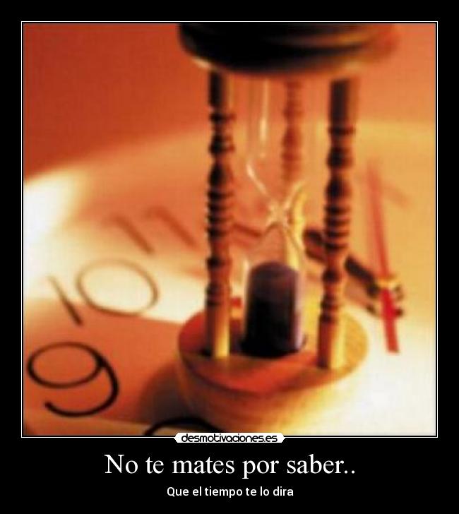 No te mates por saber.. -