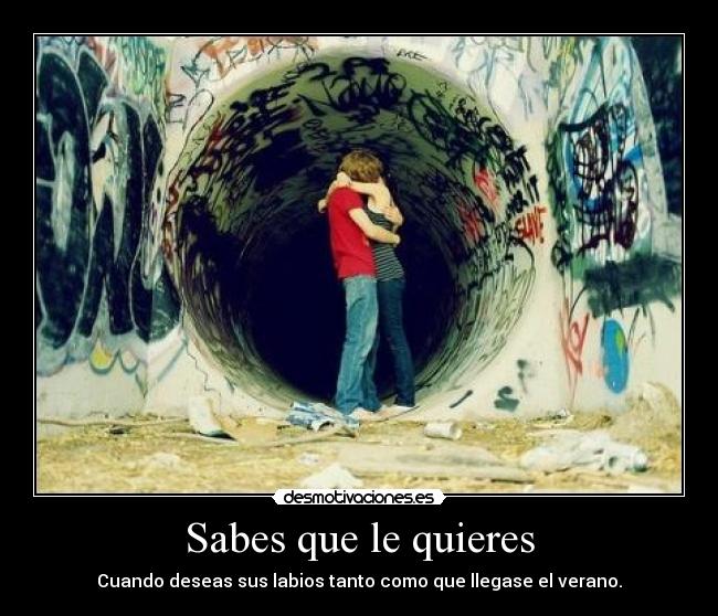 Sabes que le quieres - Cuando deseas sus labios tanto como que llegase el verano.