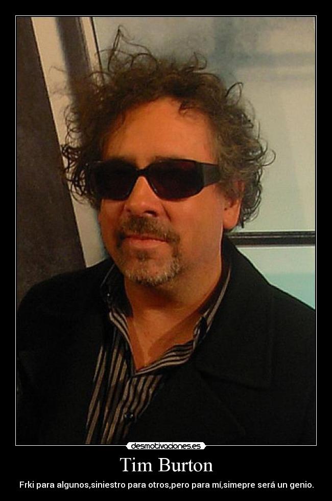 Tim Burton - Frki para algunos,siniestro para otros,pero para mí,simepre será un genio.