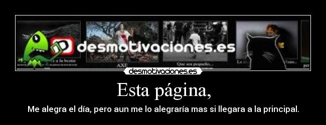 Esta página, - Me alegra el día, pero aun me lo alegraría mas si llegara a la principal.