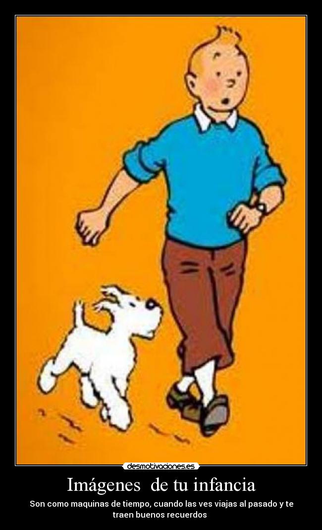 Imágenes de tu infancia - Son como maquinas de tiempo, cuando las ves viajas al pasado y te
traen buenos recuerdos