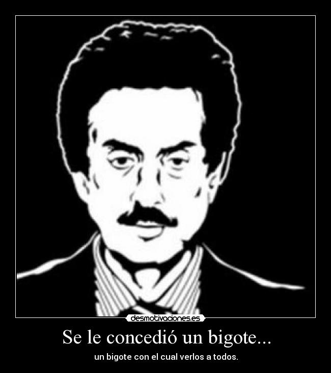 Se le concedió un bigote... - un bigote con el cual verlos a todos.