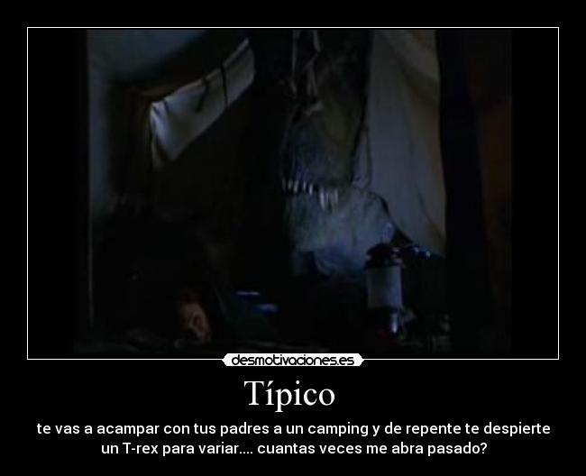 Típico - te vas a acampar con tus padres a un camping y de repente te despierte
un T-rex para variar.... cuantas veces me abra pasado?
