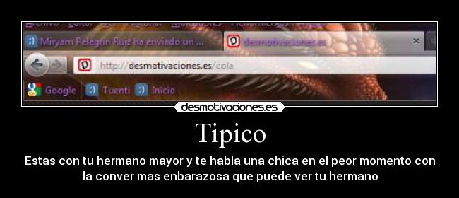 Tipico - Estas con tu hermano mayor y te habla una chica en el peor momento con
la conver mas enbarazosa que puede ver tu hermano