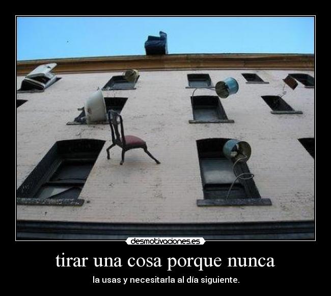 tirar una cosa porque nunca -