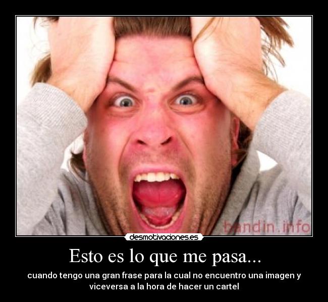 Esto es lo que me pasa... - cuando tengo una gran frase para la cual no encuentro una imagen y
viceversa a la hora de hacer un cartel