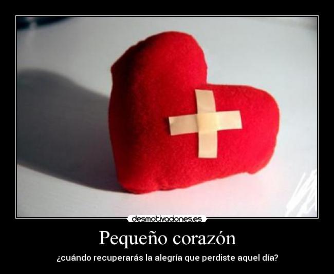 Pequeño corazón - ¿cuándo recuperarás la alegría que perdiste aquel día?