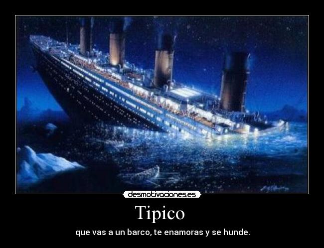 Tipico  - que vas a un barco, te enamoras y se hunde.