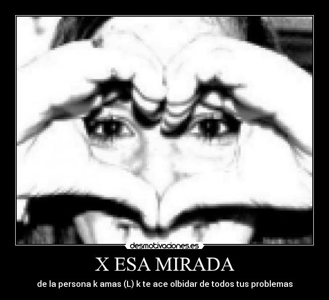 X ESA MIRADA - de la persona k amas (L) k te ace olbidar de todos tus problemas