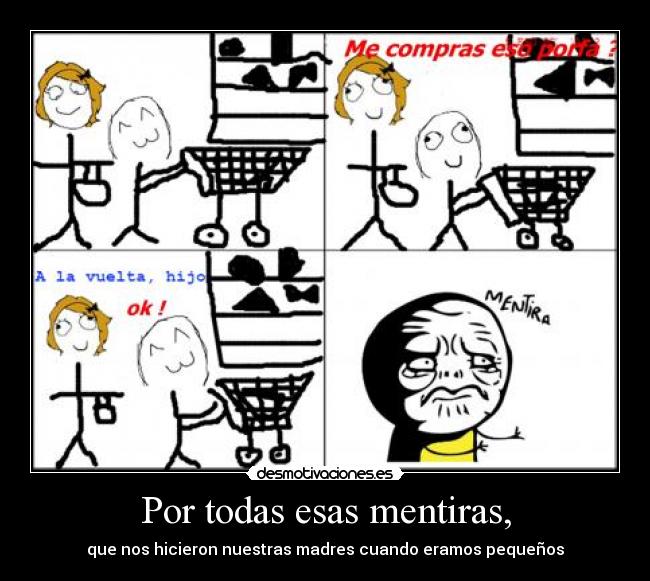 Por todas esas mentiras, - que nos hicieron nuestras madres cuando eramos pequeños