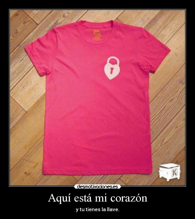 Aquí está mi corazón - y tu tienes la llave.