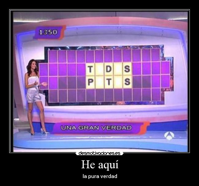 He aquí - la pura verdad