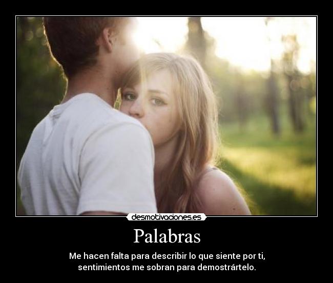Palabras - Me hacen falta para describir lo que siente por ti,
sentimientos me sobran para demostrártelo.