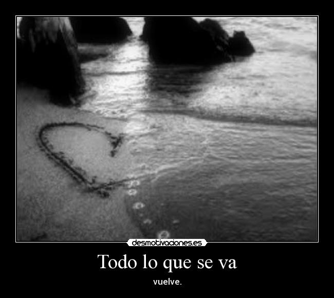 Todo lo que se va - vuelve.