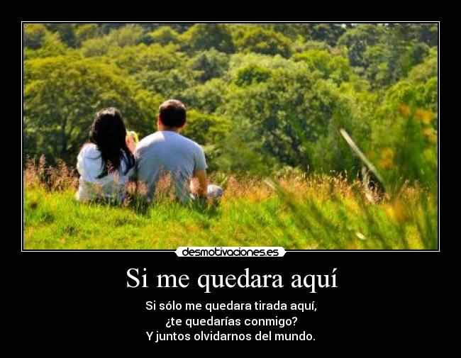 Si me quedara aquí - Si sólo me quedara tirada aquí,
¿te quedarías conmigo?
Y juntos olvidarnos del mundo.