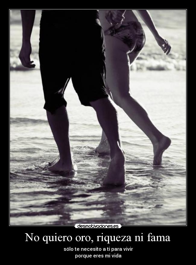No quiero oro, riqueza ni fama - sólo te necesito a ti para vivir
porque eres mi vida