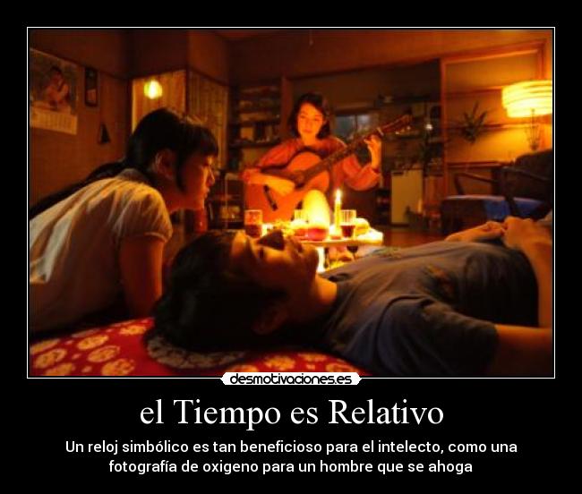 el Tiempo es Relativo - Un reloj simbólico es tan beneficioso para el intelecto, como una
fotografía de oxigeno para un hombre que se ahoga