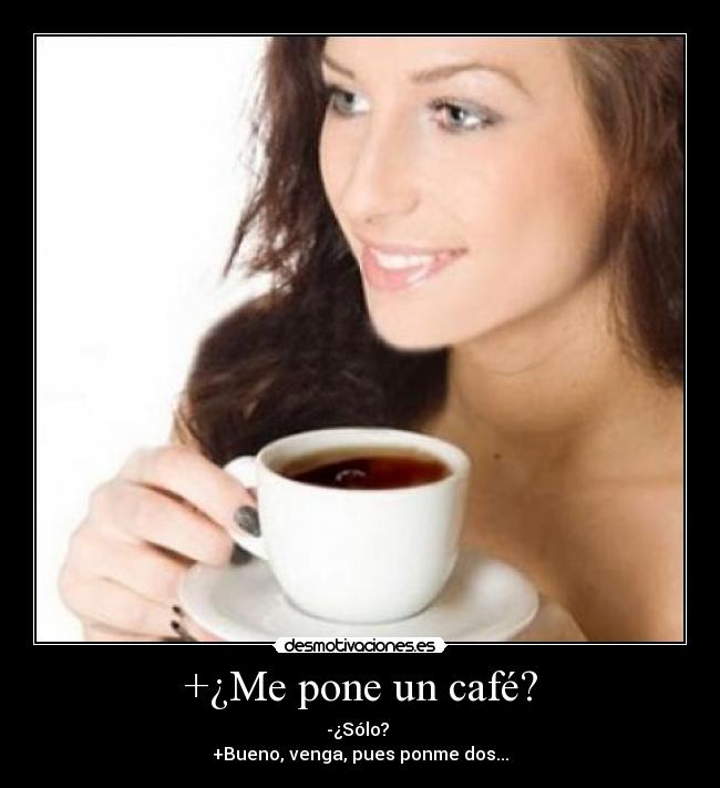 +¿Me pone un café? - -¿Sólo?
+Bueno, venga, pues ponme dos...