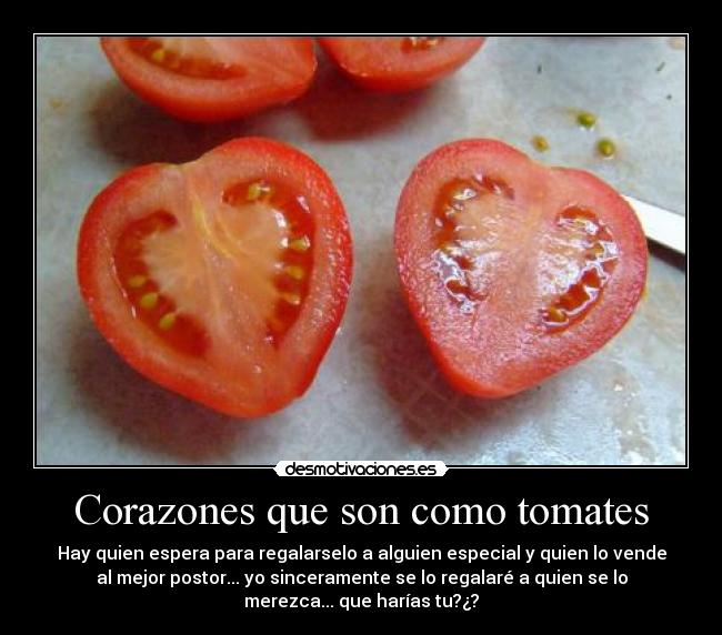 Corazones que son como tomates - Hay quien espera para regalarselo a alguien especial y quien lo vende
al mejor postor... yo sinceramente se lo regalaré a quien se lo
merezca... que harías tu?¿?