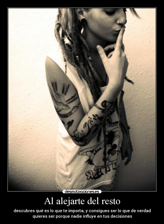 Al alejarte del resto - descubres qué es lo que te importa, y consigues ser lo que de verdad
quieres ser porque nadie influye en tus decisiones