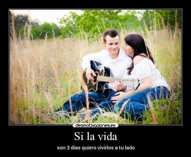 Si la vida - son 3 dias quiero vivirlos a tu lado