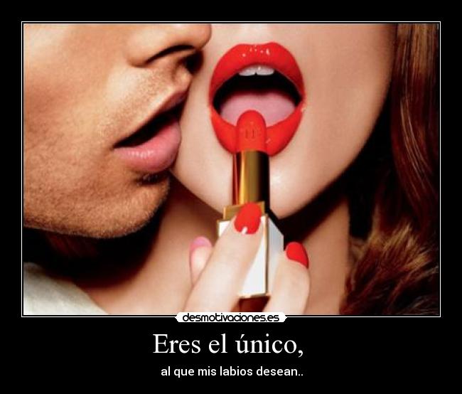 Eres el único, - al que mis labios desean..