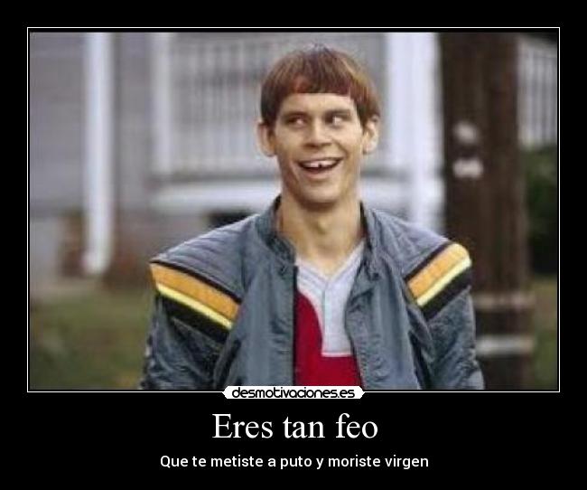 Eres tan feo - 