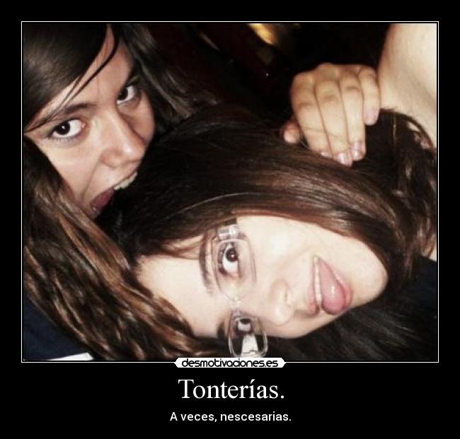 Tonterías. - A veces, nescesarias.