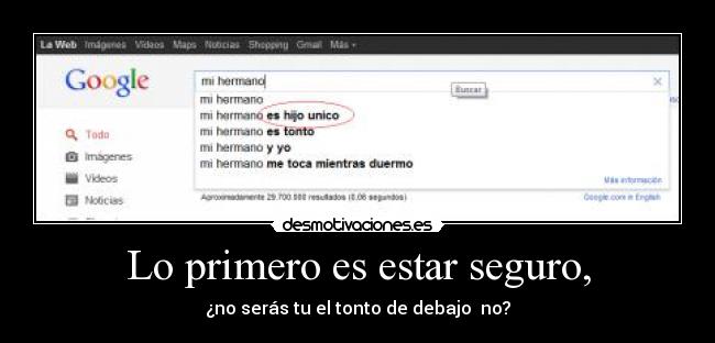 Lo primero es estar seguro, - ¿no serás tu el tonto de debajo no?